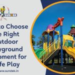 How to Choose the Right Outdoor Playground Equipment for Safe Play