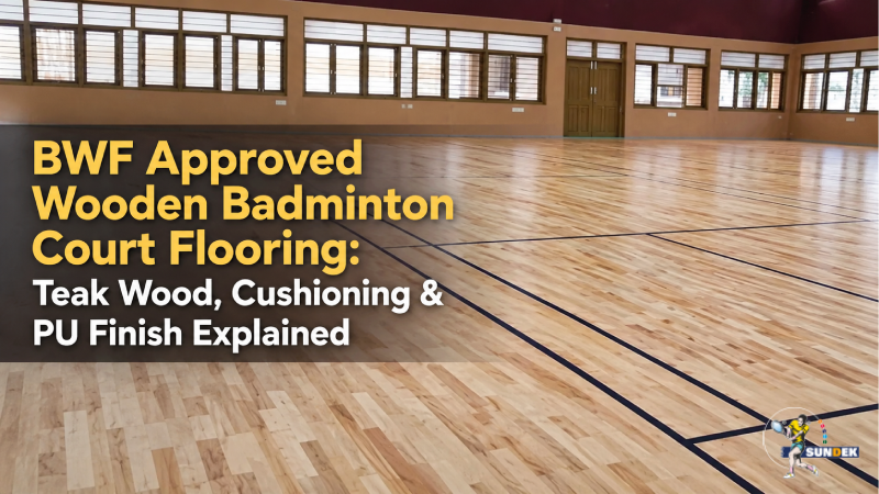 BWF Approved Wooden Badminton Court Flooring: Teak Wood, Cushioning & PU Finish Explained